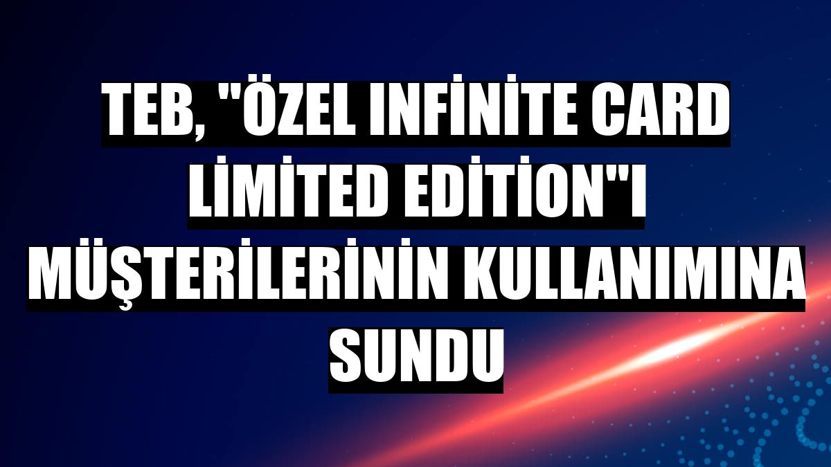 TEB, 'Özel Infinite Card Limited Edition'ı müşterilerinin kullanımına sundu