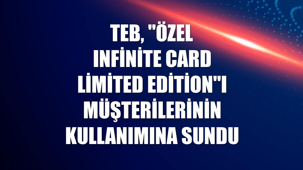 TEB, "Özel Infinite Card Limited Edition"ı müşterilerinin kullanımına sundu