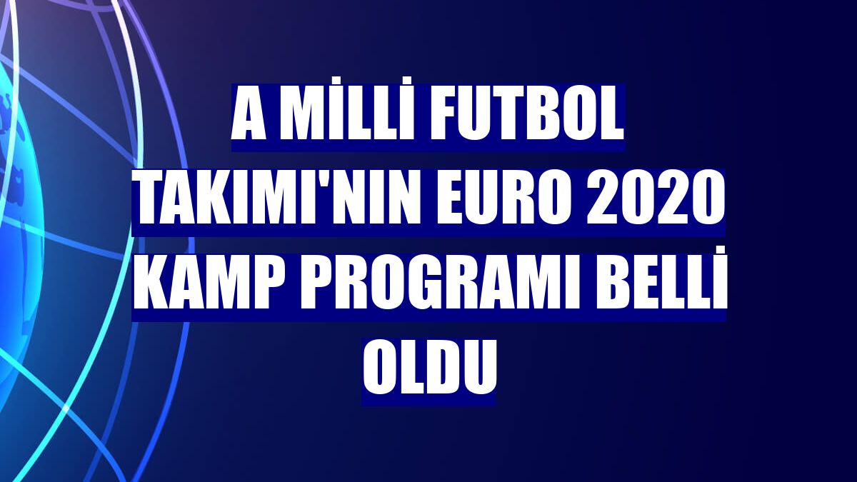 A Milli Futbol Takımı'nın EURO 2020 kamp programı belli oldu