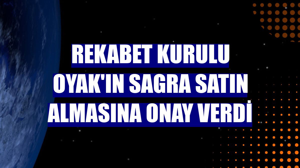 Rekabet Kurulu OYAK'ın Sagra satın almasına onay verdi