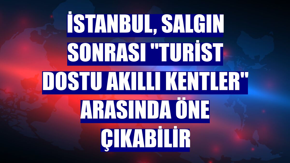 İstanbul, salgın sonrası "turist dostu akıllı kentler" arasında öne çıkabilir