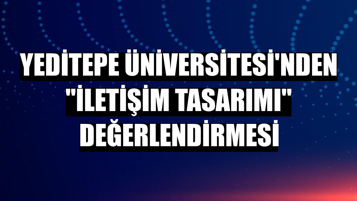 Yeditepe Üniversitesi'nden 'iletişim tasarımı' değerlendirmesi