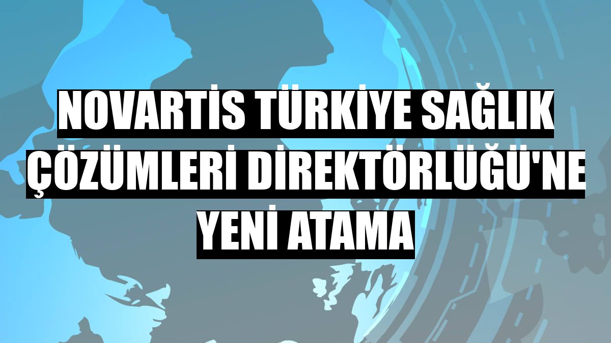 Novartis Türkiye Sağlık Çözümleri Direktörlüğü'ne yeni atama