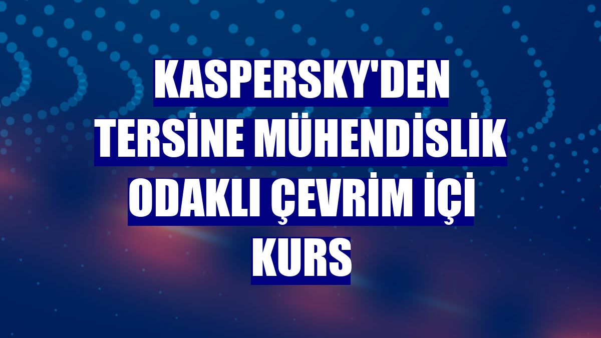 Kaspersky'den tersine mühendislik odaklı çevrim içi kurs
