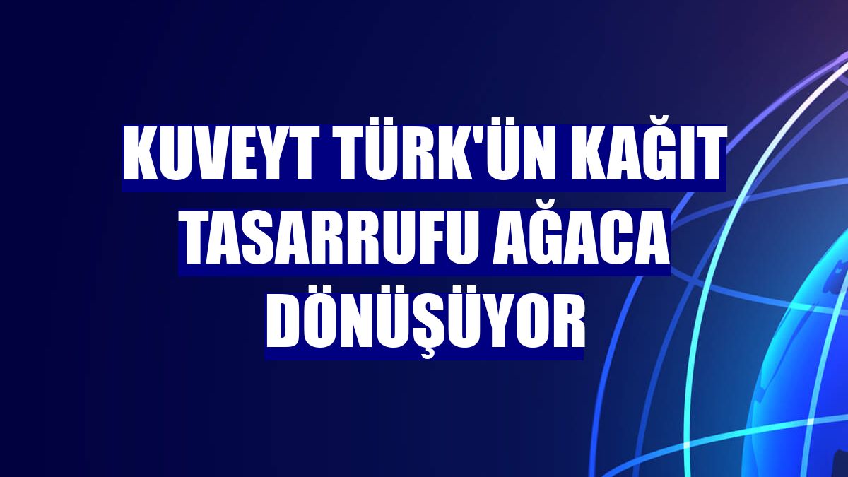 Kuveyt Türk'ün kağıt tasarrufu ağaca dönüşüyor