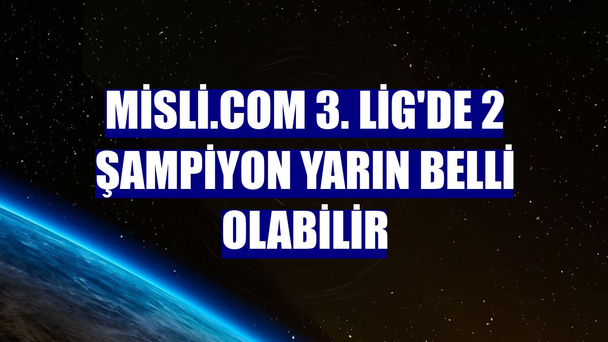 Misli.com 3. Lig'de 2 şampiyon yarın belli olabilir
