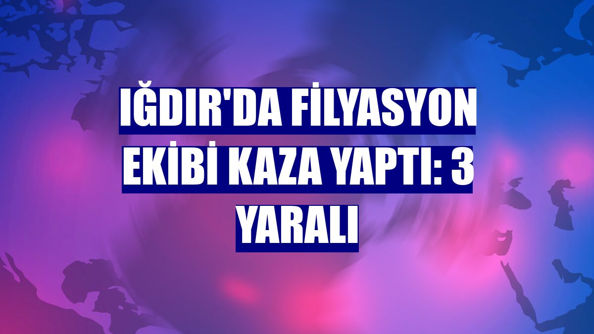 Iğdır'da filyasyon ekibi kaza yaptı: 3 yaralı