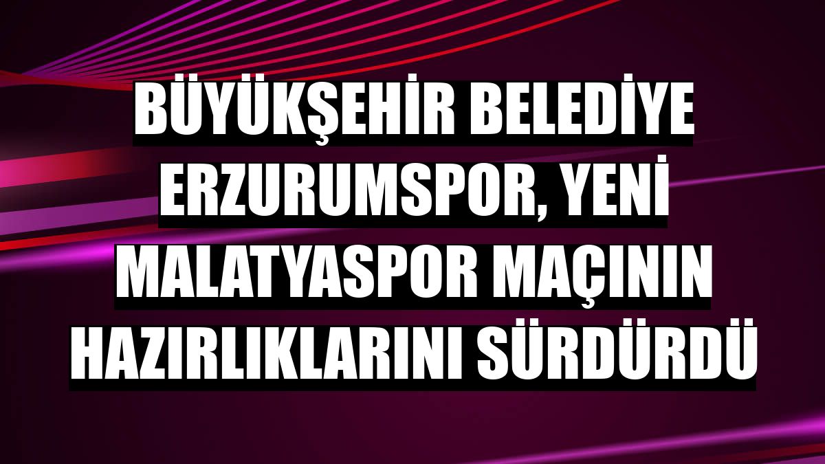 Büyükşehir Belediye Erzurumspor, Yeni Malatyaspor maçının hazırlıklarını sürdürdü