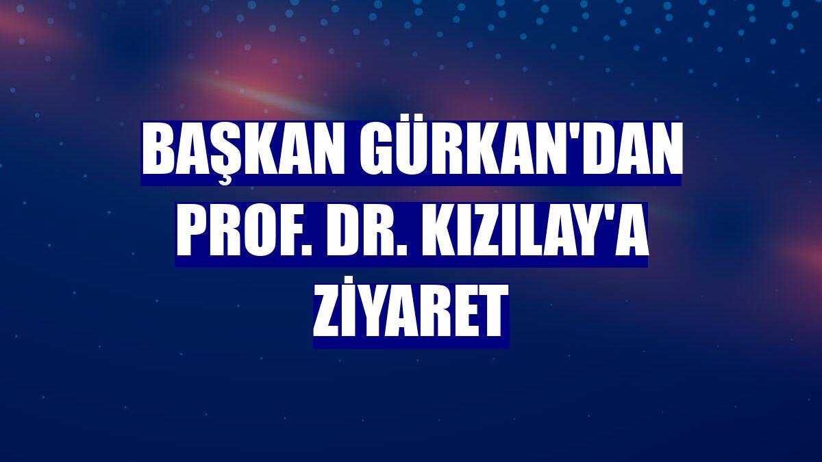 Başkan Gürkan'dan Prof. Dr. Kızılay'a ziyaret