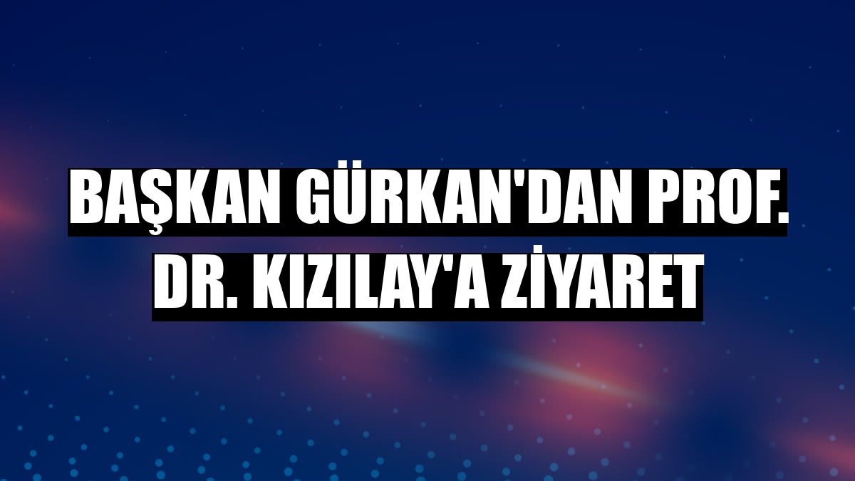 Başkan Gürkan'dan Prof. Dr. Kızılay'a ziyaret