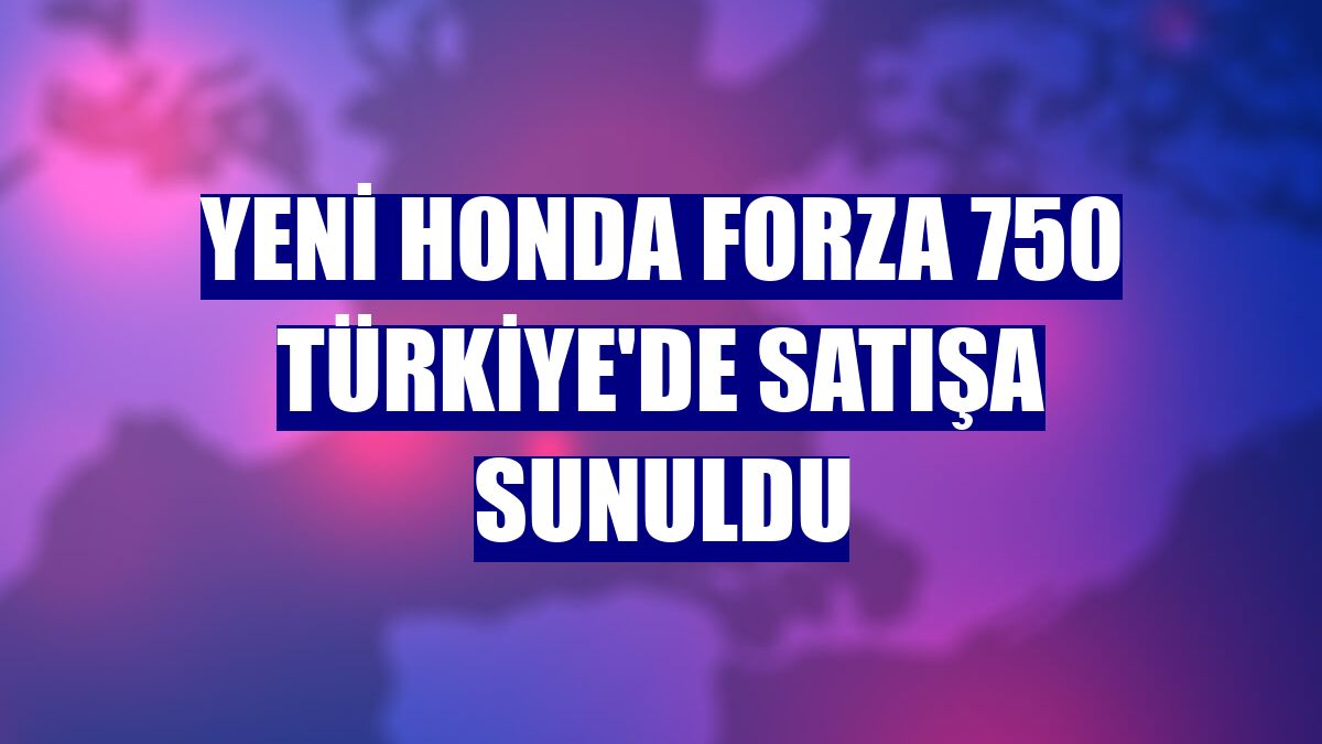 Yeni Honda Forza 750 Türkiye'de satışa sunuldu