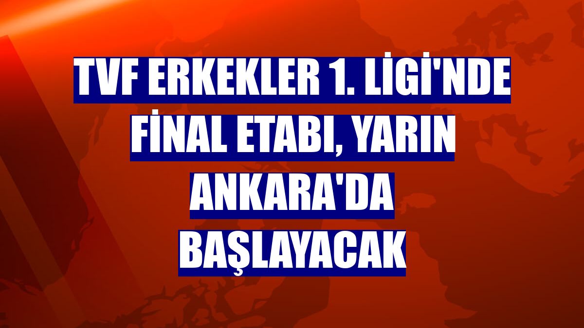 TVF Erkekler 1. Ligi'nde final etabı, yarın Ankara'da başlayacak