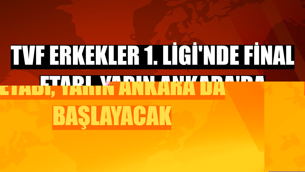 TVF Erkekler 1. Ligi'nde final etabı, yarın Ankara'da başlayacak