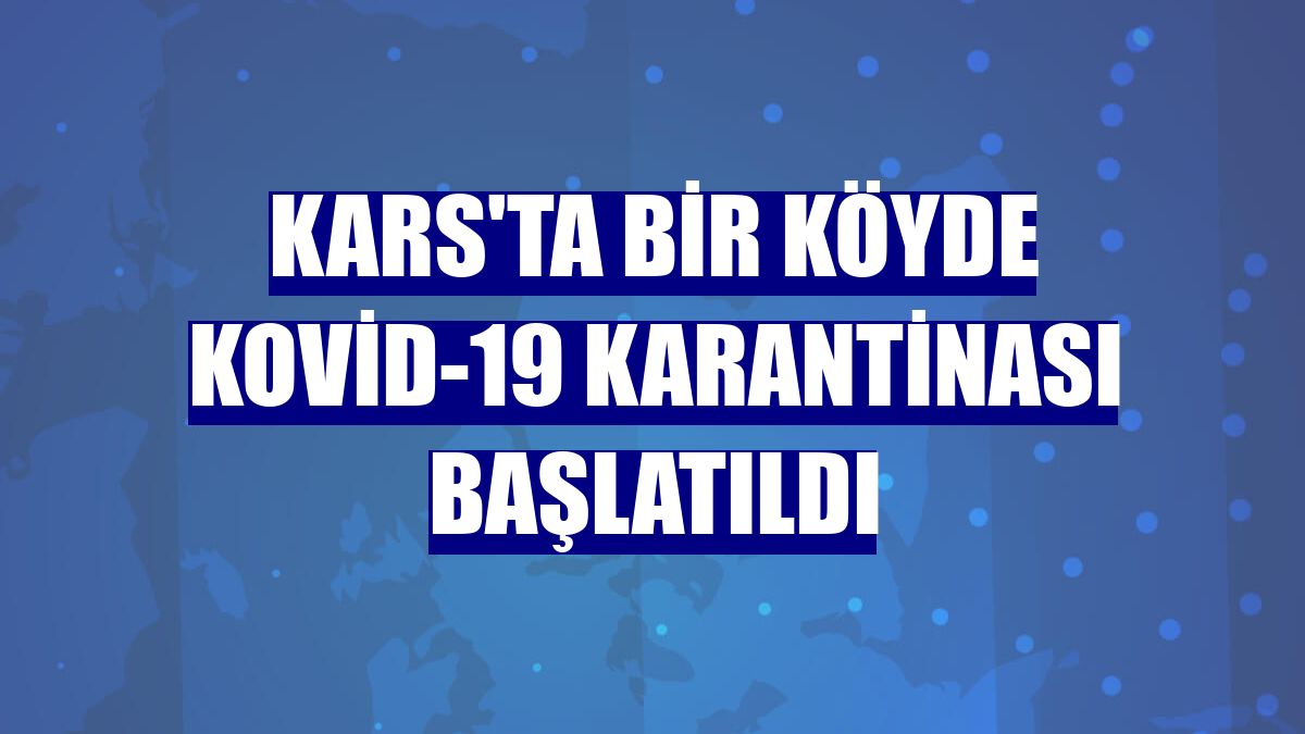 Kars'ta bir köyde Kovid-19 karantinası başlatıldı