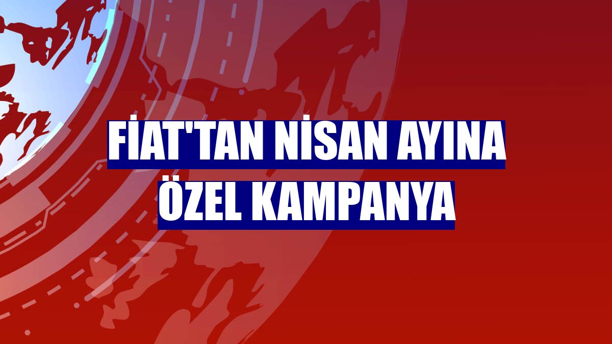 Fiat'tan nisan ayına özel kampanya