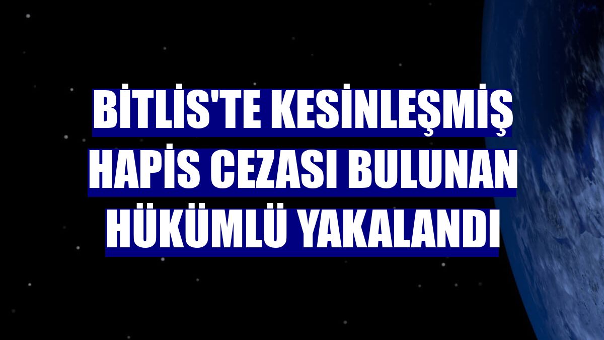 Bitlis'te kesinleşmiş hapis cezası bulunan hükümlü yakalandı