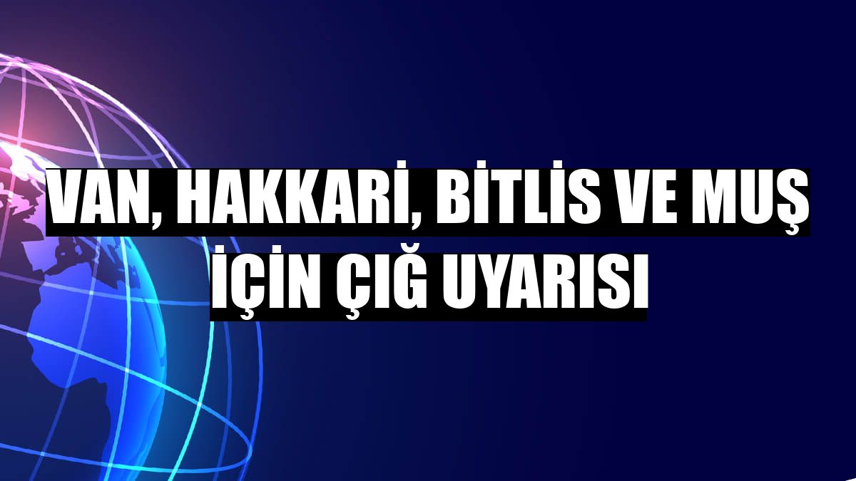 Van, Hakkari, Bitlis ve Muş için çığ uyarısı