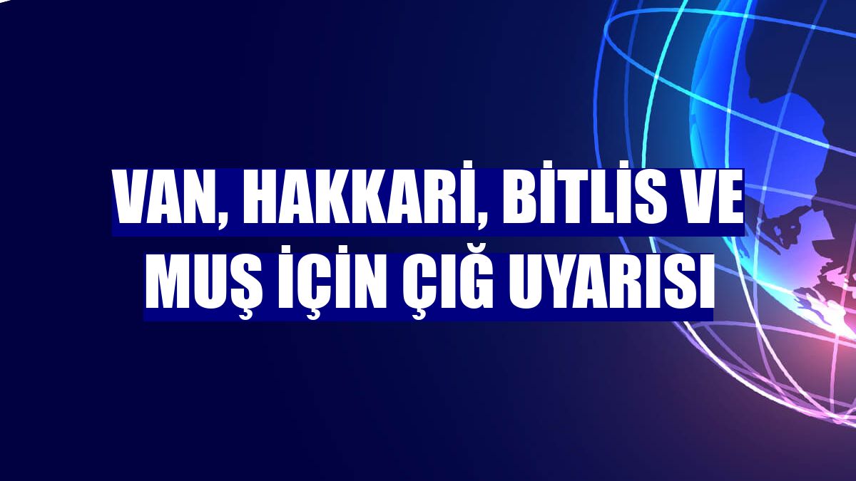 Van, Hakkari, Bitlis ve Muş için çığ uyarısı