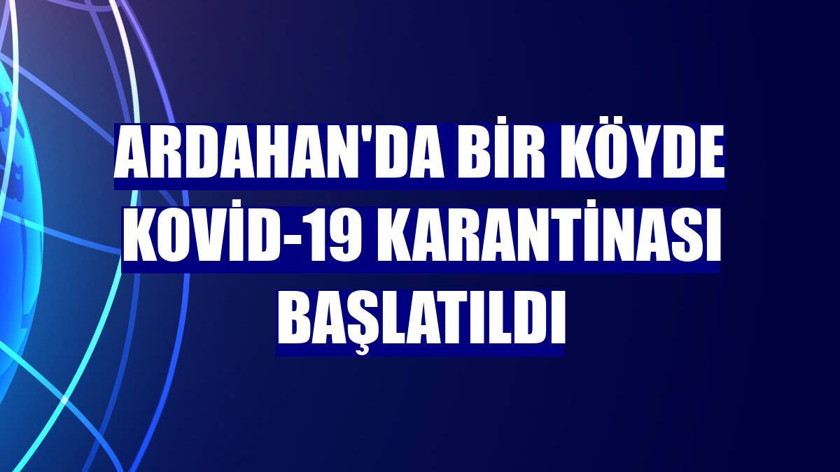 Ardahan'da bir köyde Kovid-19 karantinası başlatıldı
