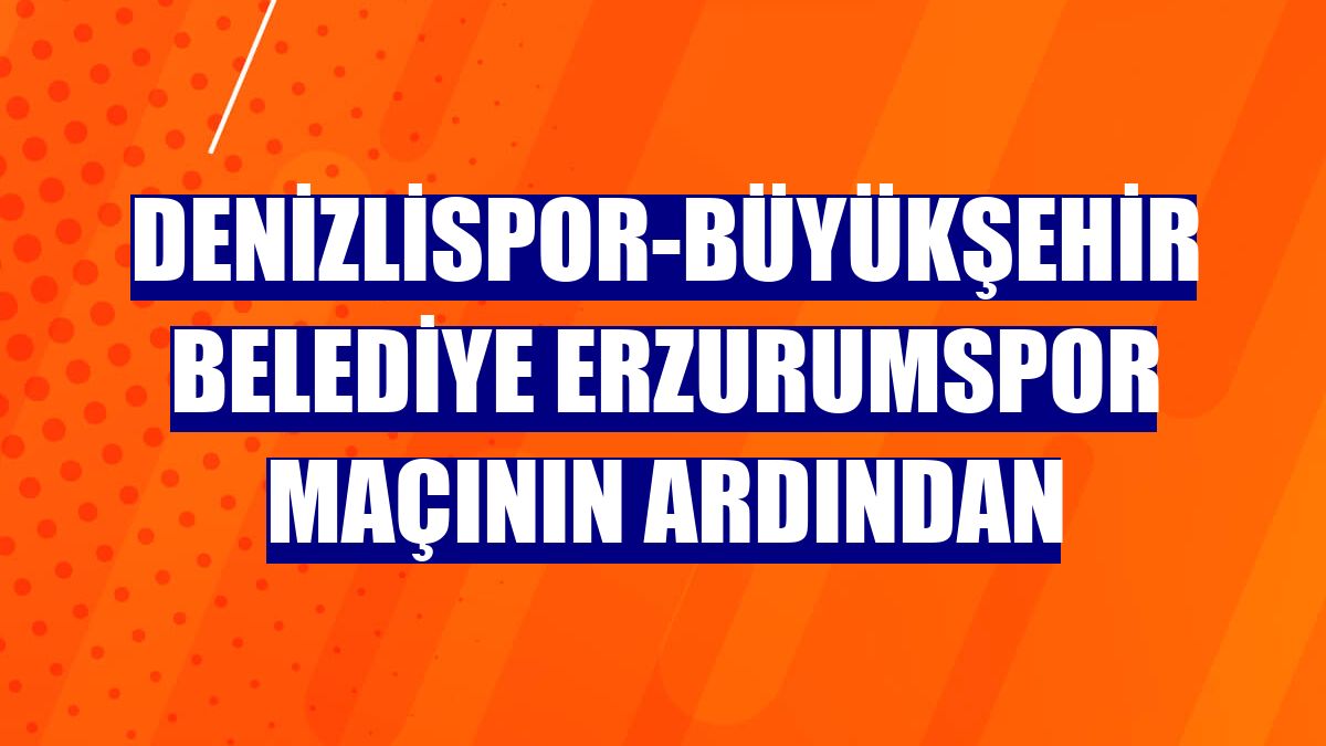 Denizlispor-Büyükşehir Belediye Erzurumspor maçının ardından