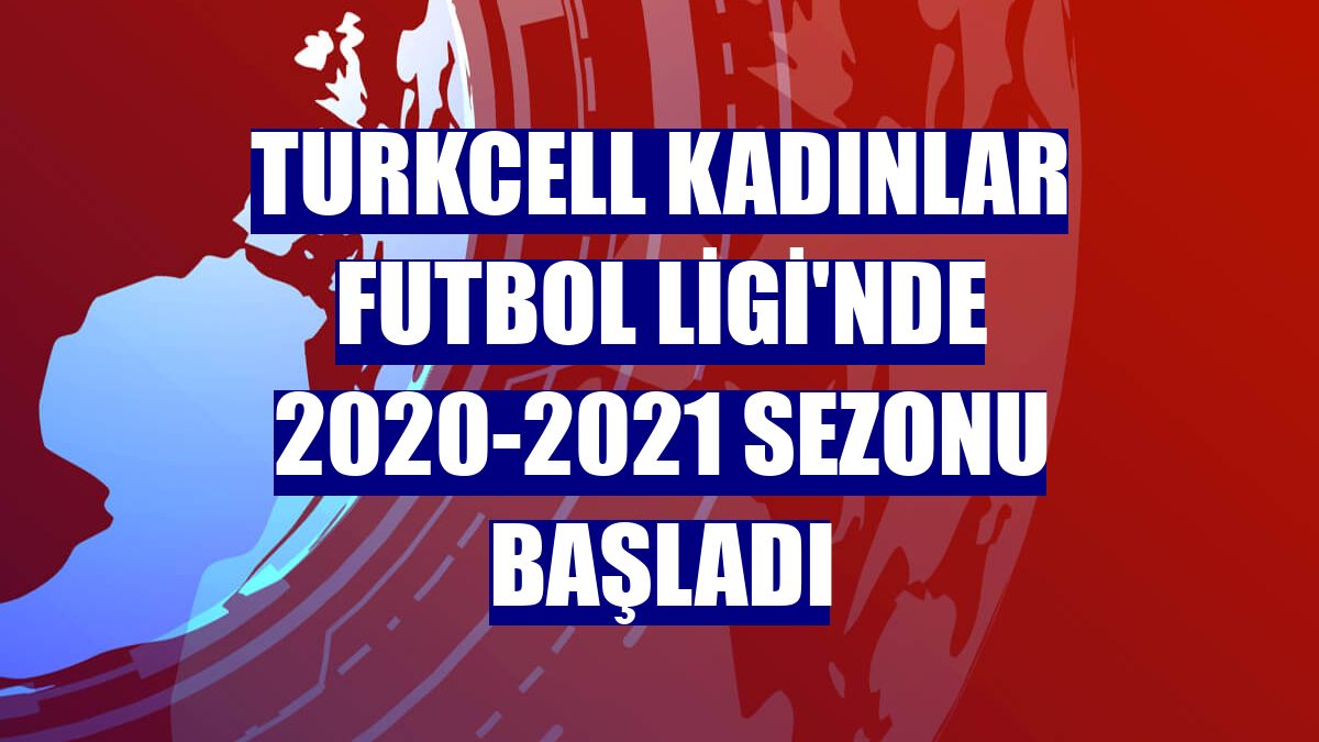 Turkcell Kadınlar Futbol Ligi'nde 2020-2021 sezonu başladı