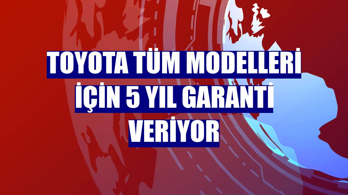 Toyota tüm modelleri için 5 yıl garanti veriyor