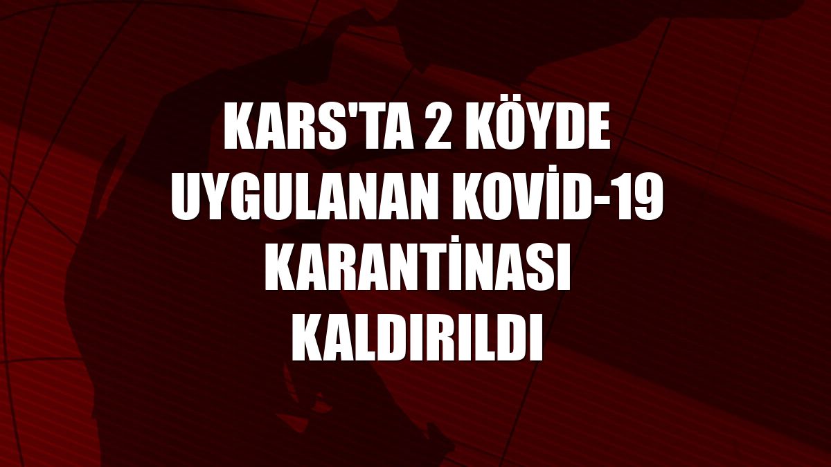 Kars'ta 2 köyde uygulanan Kovid-19 karantinası kaldırıldı