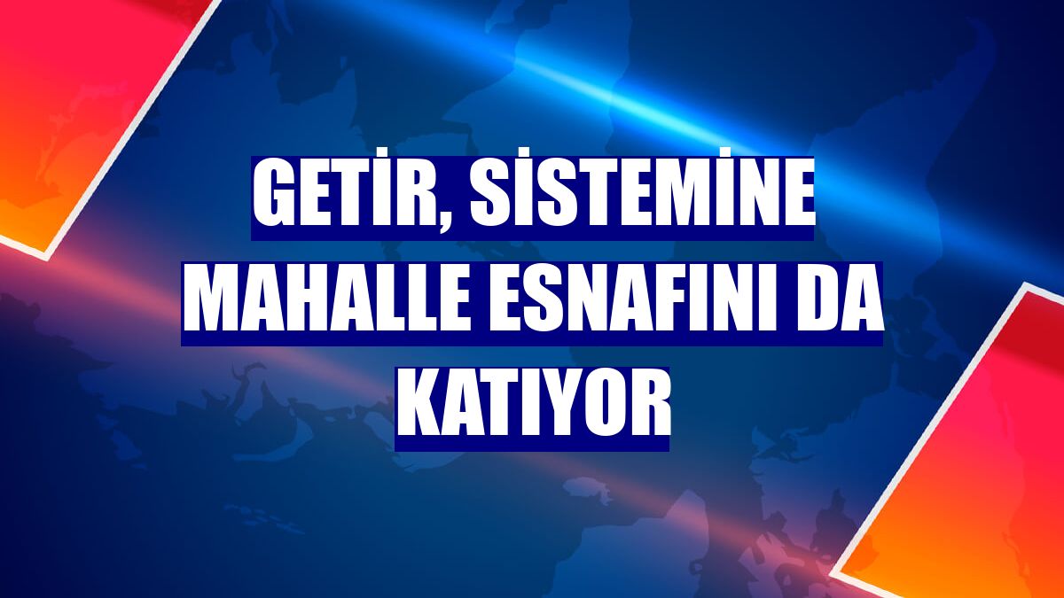 Getir, sistemine mahalle esnafını da katıyor