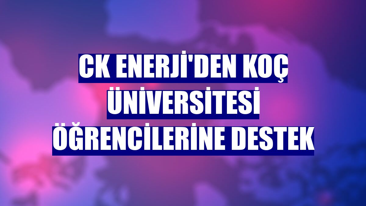 CK Enerji'den Koç Üniversitesi öğrencilerine destek