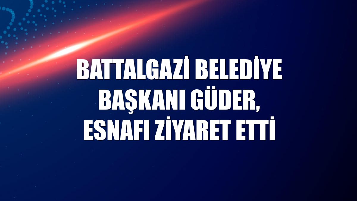 Battalgazi Belediye Başkanı Güder, esnafı ziyaret etti
