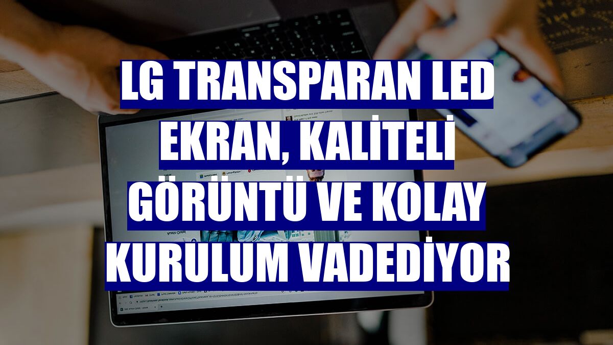 LG Transparan Led Ekran, kaliteli görüntü ve kolay kurulum vadediyor