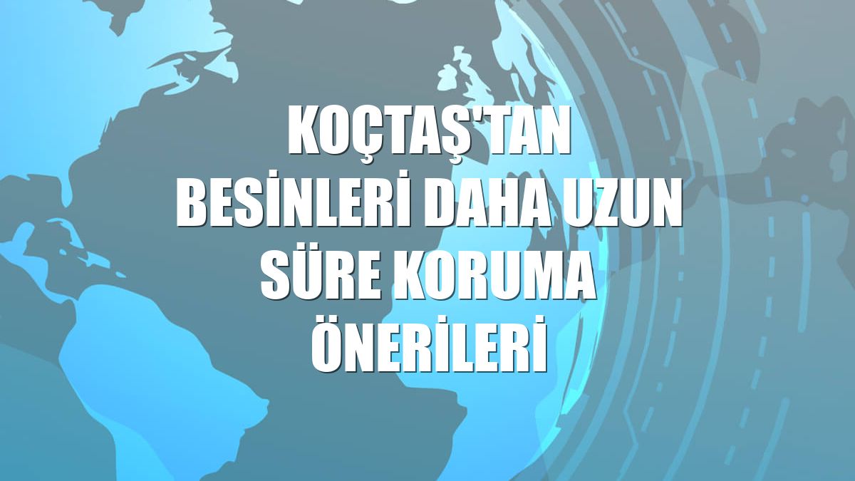 Koçtaş'tan besinleri daha uzun süre koruma önerileri
