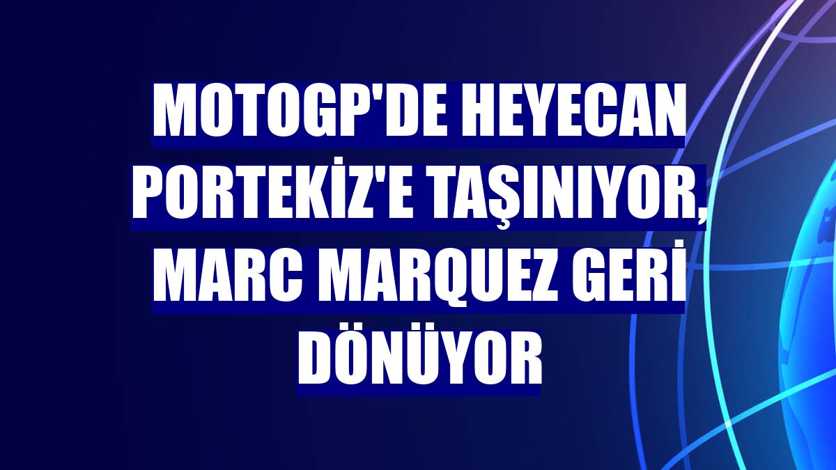 MotoGP'de heyecan Portekiz'e taşınıyor, Marc Marquez geri dönüyor