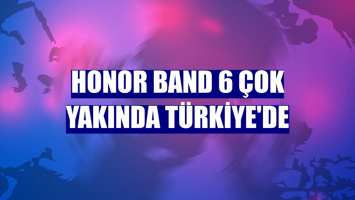 Honor Band 6 çok yakında Türkiye'de