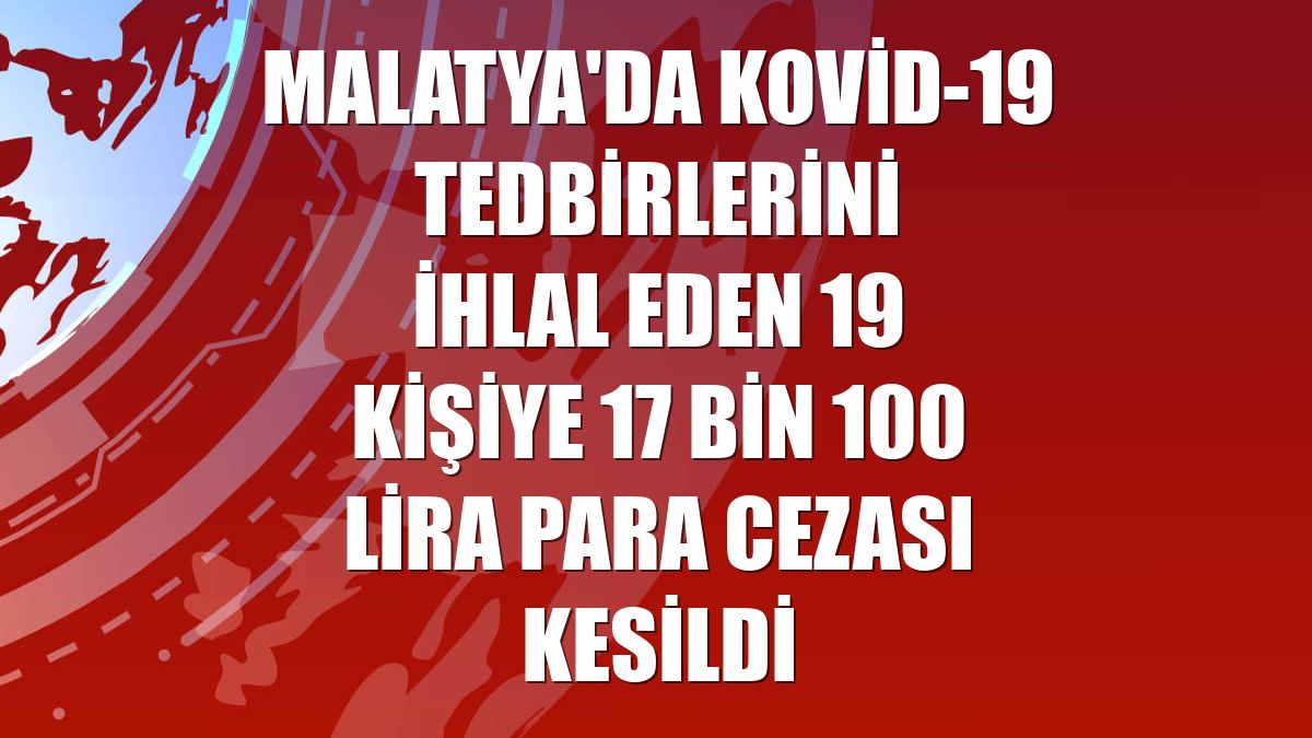 Malatya'da Kovid-19 tedbirlerini ihlal eden 19 kişiye 17 bin 100 lira para cezası kesildi