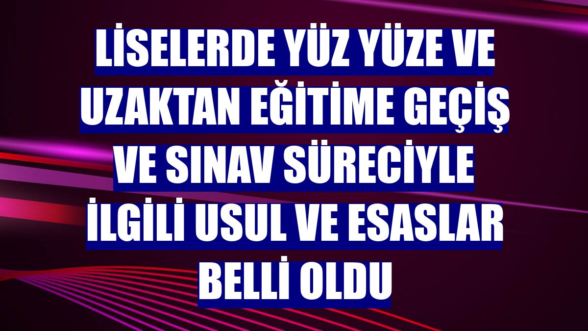 Liselerde yüz yüze ve uzaktan eğitime geçiş ve sınav süreciyle ilgili usul ve esaslar belli oldu