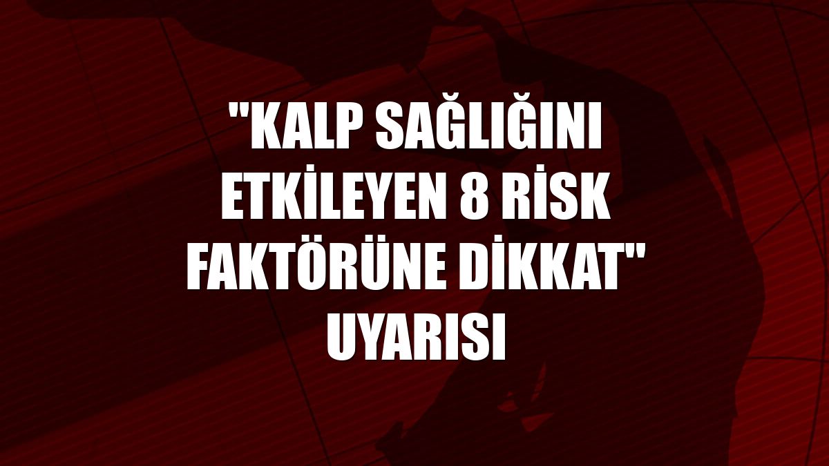 "Kalp sağlığını etkileyen 8 risk faktörüne dikkat" uyarısı
