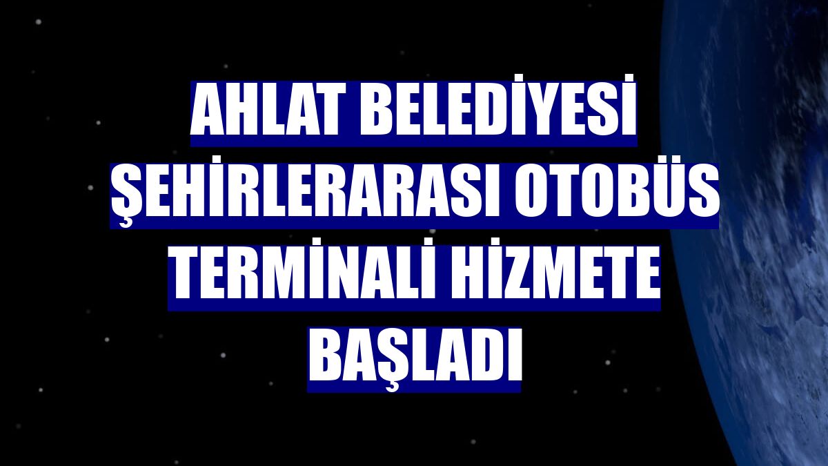 Ahlat Belediyesi Şehirlerarası Otobüs Terminali hizmete başladı