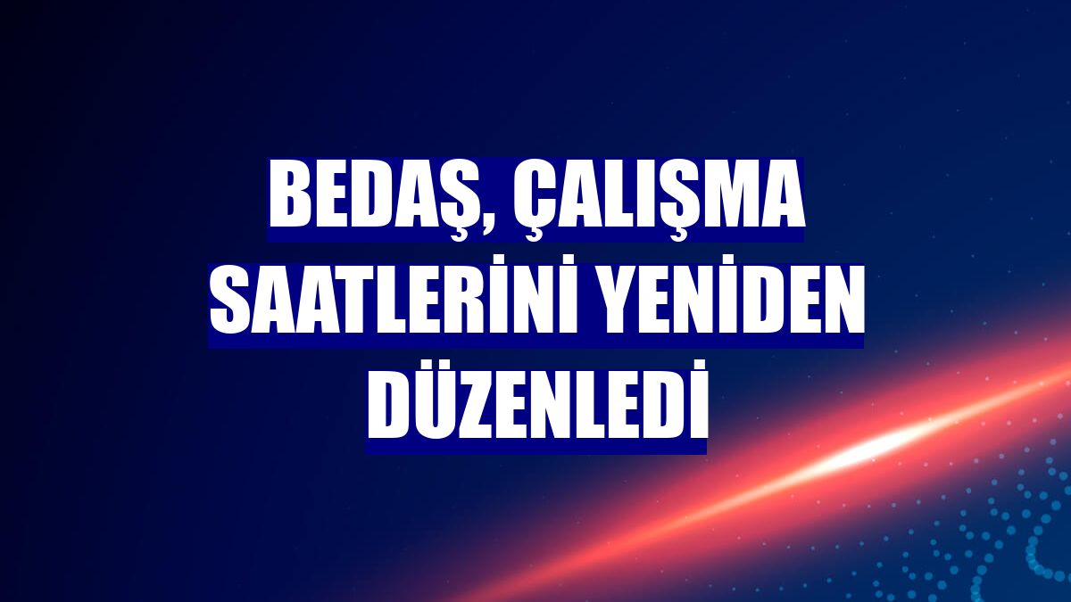 BEDAŞ, çalışma saatlerini yeniden düzenledi