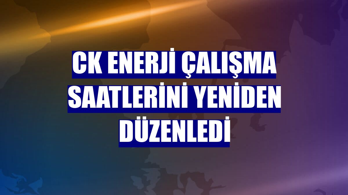 CK Enerji çalışma saatlerini yeniden düzenledi