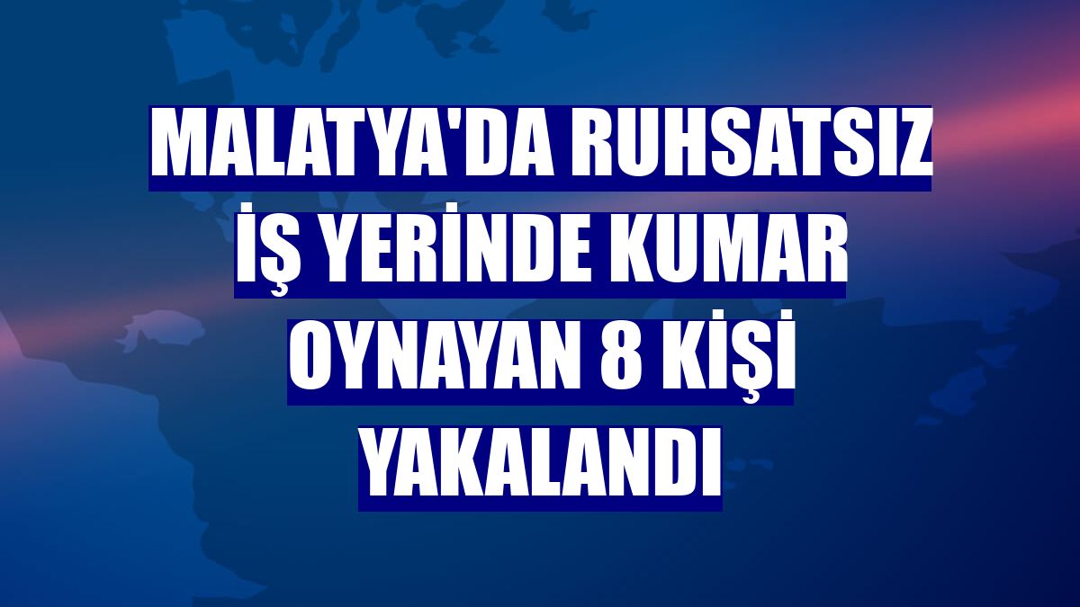 Malatya'da ruhsatsız iş yerinde kumar oynayan 8 kişi yakalandı