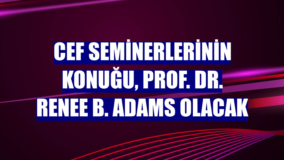 CEF Seminerlerinin konuğu, Prof. Dr. Renee B. Adams olacak