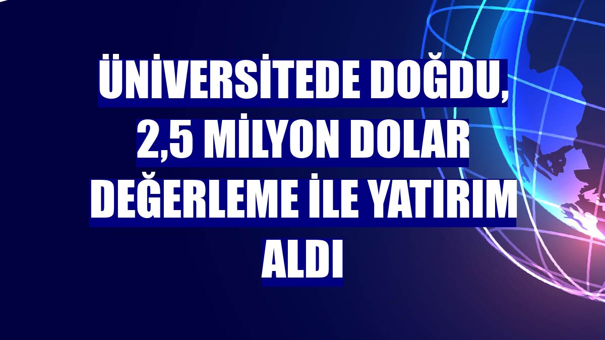 Üniversitede doğdu, 2,5 milyon dolar değerleme ile yatırım aldı