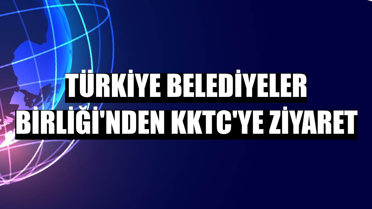 Türkiye Belediyeler Birliği'nden KKTC'ye ziyaret