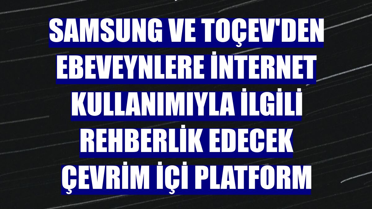 Samsung ve TOÇEV'den ebeveynlere internet kullanımıyla ilgili rehberlik edecek çevrim içi platform