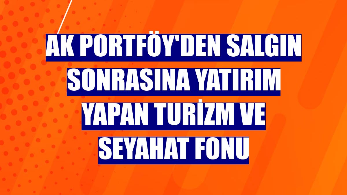 Ak Portföy'den salgın sonrasına yatırım yapan Turizm ve Seyahat Fonu
