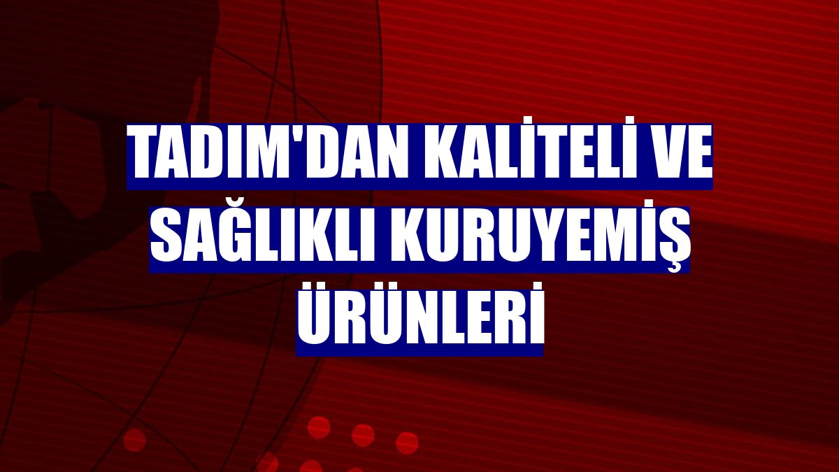Tadım'dan kaliteli ve sağlıklı kuruyemiş ürünleri