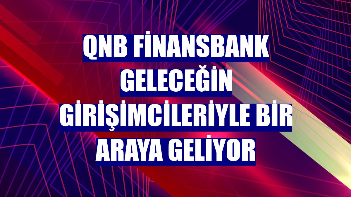 QNB Finansbank geleceğin girişimcileriyle bir araya geliyor