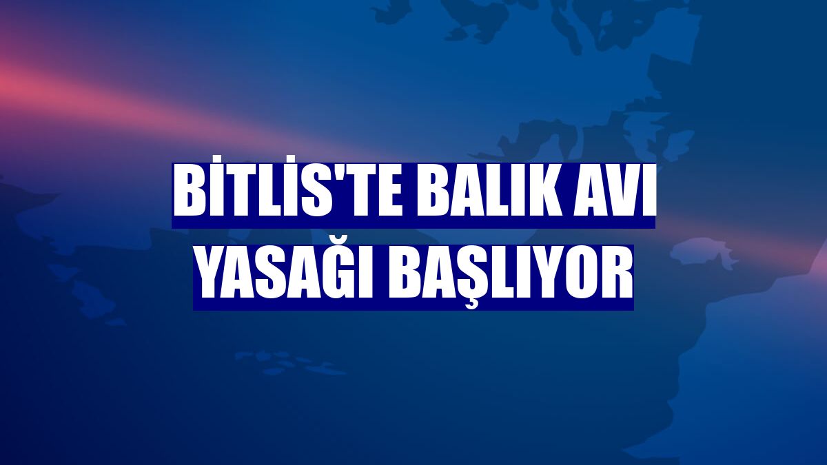 Bitlis'te balık avı yasağı başlıyor