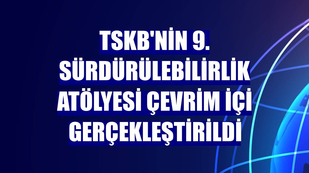 TSKB'nin 9. Sürdürülebilirlik Atölyesi çevrim içi gerçekleştirildi